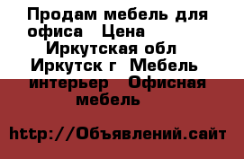 Продам мебель для офиса › Цена ­ 1 000 - Иркутская обл., Иркутск г. Мебель, интерьер » Офисная мебель   